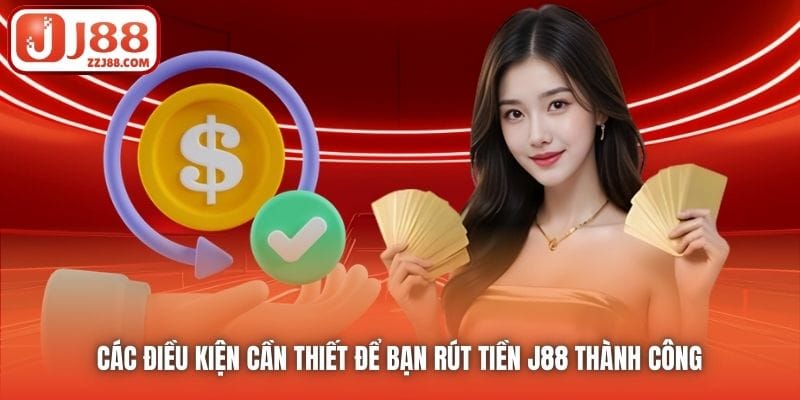 Các điều kiện cần thiết để bạn rút tiền J88 thành công