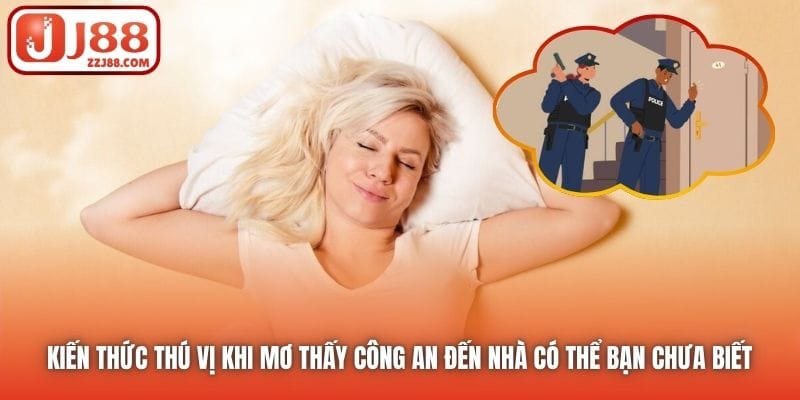 Kiến thức thú vị khi mơ thấy công an đến nhà có thể bạn chưa biết