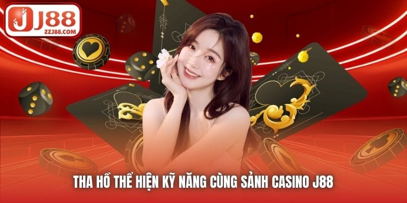 Tha hồ thể hiện kỹ năng cùng sảnh Casino J88 
