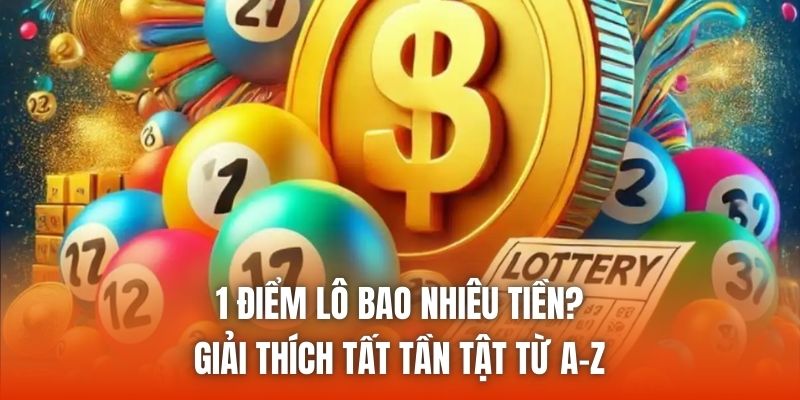 1 Điểm Lô Bao Nhiêu Tiền? Giải Thích Tất Tần Tật Từ A-Z