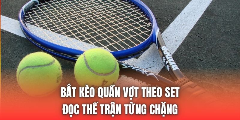 Bắt Kèo Quần Vợt Theo Set - Đọc Thế Trận Từng Chặng