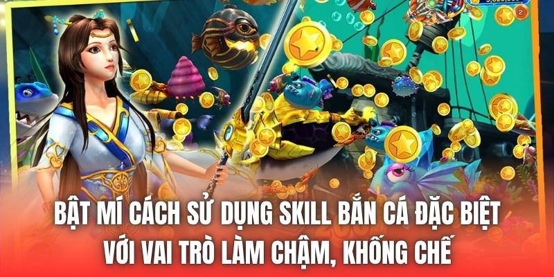 Bật mí cách sử dụng skill bắn cá đặc biệt với vai trò làm chậm, khống chế