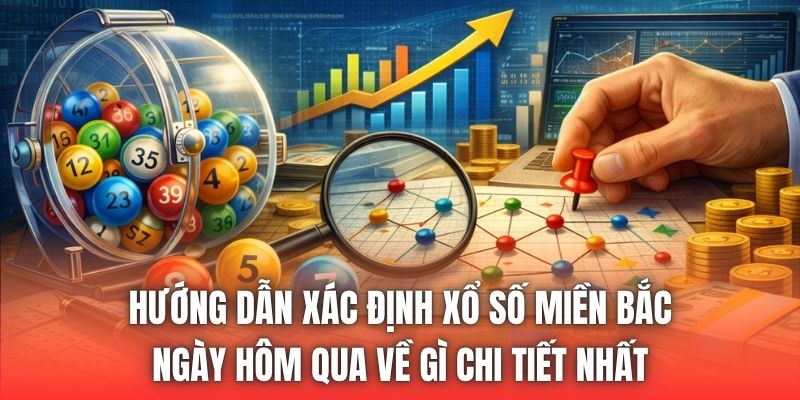 Hướng dẫn xác định xổ số miền Bắc ngày hôm qua về gì chi tiết nhất